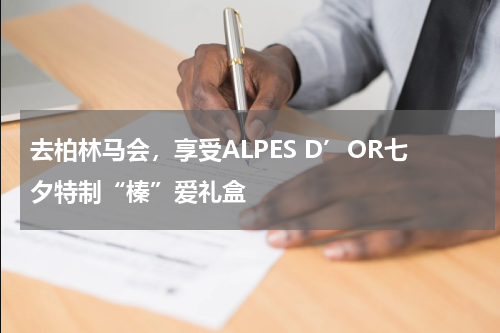 去柏林马会，享受ALPES D’OR七夕特制“榛”爱礼盒