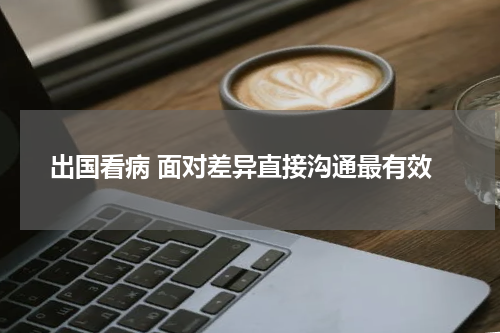 出国看病 面对差异直接沟通最有效