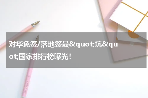 对华免签/落地签最&quot;坑&quot;国家排行榜曝光！