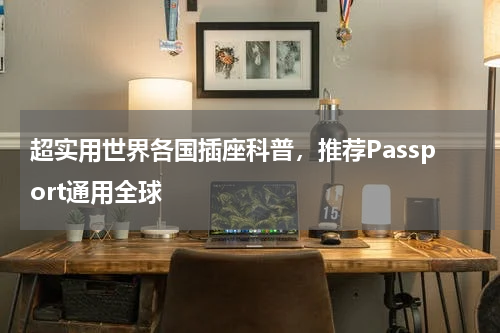 超实用世界各国插座科普，推荐Passport通用全球