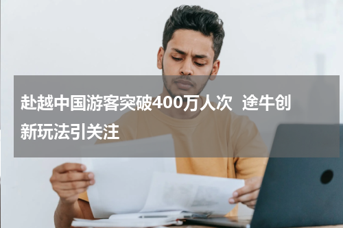 赴越中国游客突破400万人次  途牛创新玩法引关注