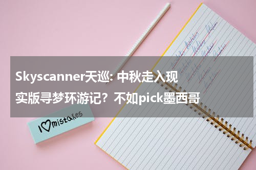 Skyscanner天巡: 中秋走入现实版寻梦环游记？不如pick墨西哥