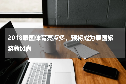 2018泰国体育亮点多，预将成为泰国旅游新风尚