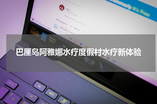 巴厘岛阿雅娜水疗度假村水疗新体验
