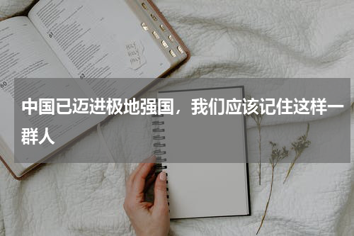 中国已迈进极地强国，我们应该记住这样一群人