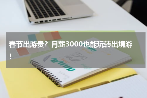 春节出游贵？月薪3000也能玩转出境游！