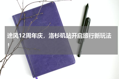 途风12周年庆，洛杉矶站开启旅行新玩法！