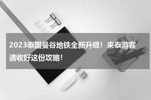 2023泰国曼谷地铁全新升级！来泰游客请收好这份攻略！