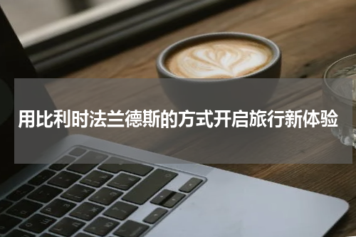 用比利时法兰德斯的方式开启旅行新体验
