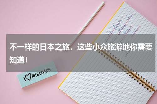 不一样的日本之旅，这些小众旅游地你需要知道！