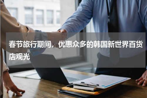 春节旅行期间，优惠众多的韩国新世界百货店观光
