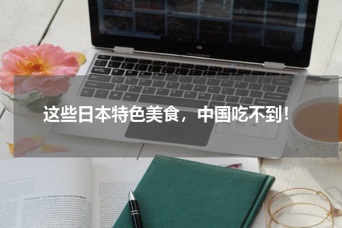 这些日本特色美食，中国吃不到！