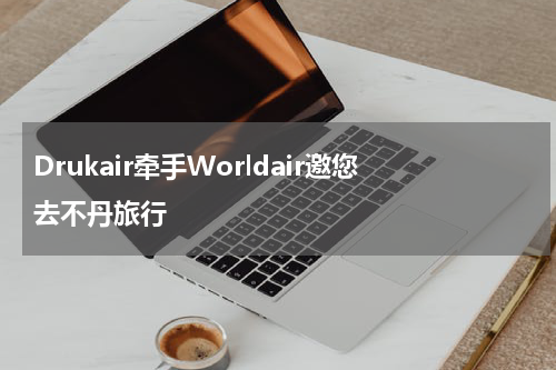 Drukair牵手Worldair邀您去不丹旅行