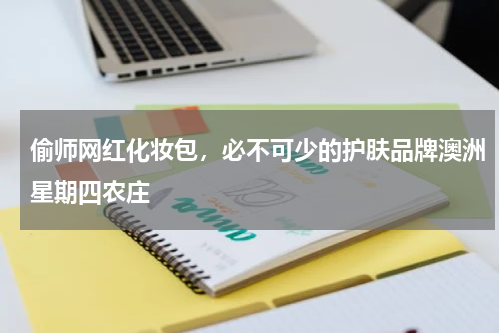 偷师网红化妆包，必不可少的护肤品牌澳洲星期四农庄