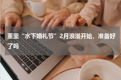 董里“水下婚礼节”2月浪漫开始，准备好了吗