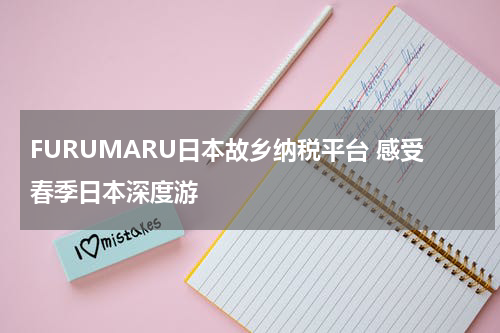 FURUMARU日本故乡纳税平台 感受春季日本深度游