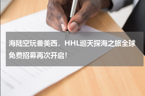 海陆空玩番美西，HHL巡天探海之旅全球免费招募再次开启！