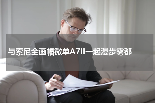 与索尼全画幅微单A7II一起漫步雾都