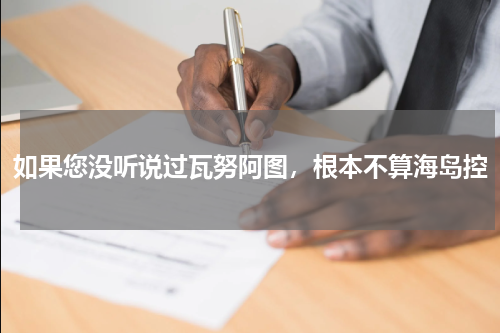 如果您没听说过瓦努阿图，根本不算海岛控