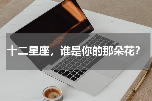 十二星座，谁是你的那朵花？