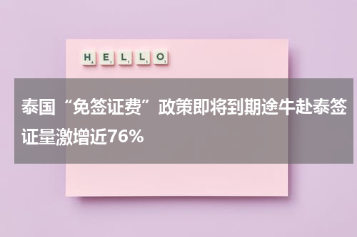 泰国“免签证费”政策即将到期途牛赴泰签证量激增近76%