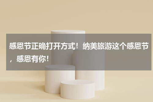 感恩节正确打开方式！纳美旅游这个感恩节，感恩有你！