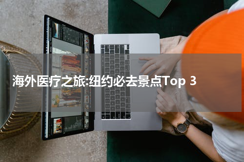 海外医疗之旅:纽约必去景点Top 3