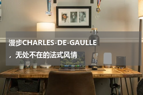 漫步CHARLES-DE-GAULLE，无处不在的法式风情