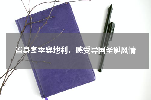 置身冬季奥地利，感受异国圣诞风情