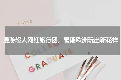 漫游超人网红旅行团，暑期欧洲玩出新花样