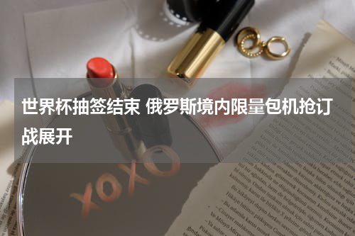 世界杯抽签结束 俄罗斯境内限量包机抢订战展开