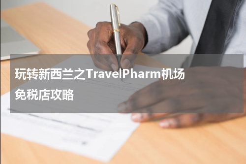 玩转新西兰之TravelPharm机场免税店攻略