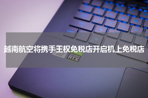 越南航空将携手王权免税店开启机上免税店