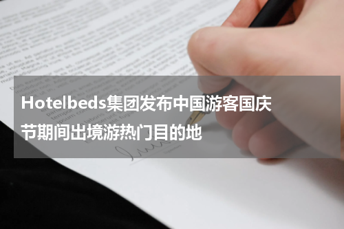 Hotelbeds集团发布中国游客国庆节期间出境游热门目的地
