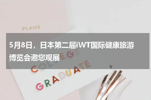 5月8日，日本第二届iWT国际健康旅游博览会邀您观展