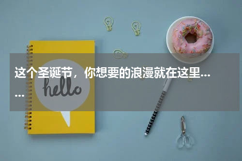 这个圣诞节，你想要的浪漫就在这里......