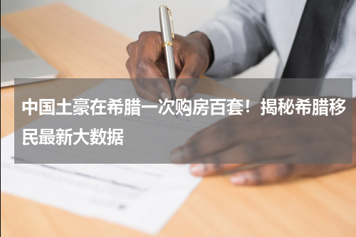 中国土豪在希腊一次购房百套！揭秘希腊移民最新大数据