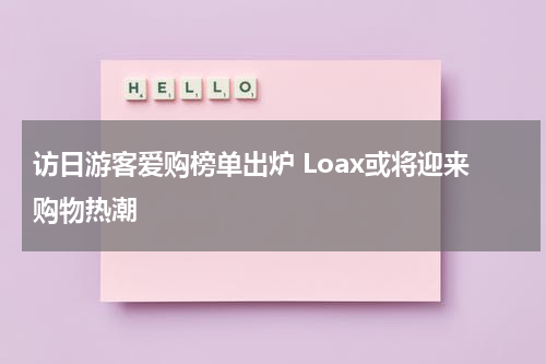 访日游客爱购榜单出炉 Loax或将迎来购物热潮